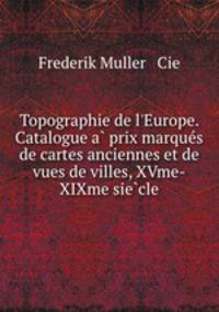 Topographie de l`Europe. Catalogue a prix marques de cartes anciennes et de vues de villes, XVme-XIXme siecle