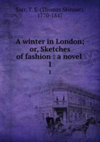 A winter in London; or, Sketches of fashion : a novel . 1
