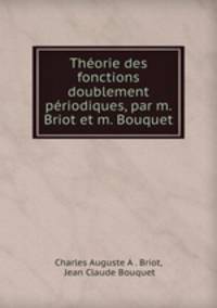 Thorie des fonctions doublement priodiques, par m. Briot et m. Bouquet