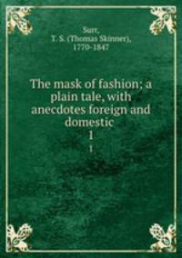 The mask of fashion; a plain tale, with anecdotes foreign and domestic . 1