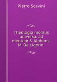 Theologia moralis universa: ad mentem S. Alphonsi M. De Ligorio .