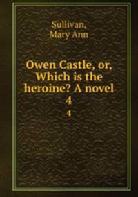 Owen Castle, or, Which is the heroine? A novel. 4