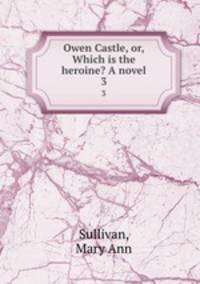 Owen Castle, or, Which is the heroine? A novel. 3