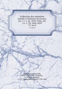 Collection des mmoires relatifs l`histoire de France. sr. 1 t. 1-52, 1819-1826; sr. 2 t. 1-78, 1820-1829. 77, ser.2