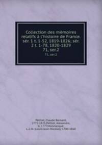 Collection des mmoires relatifs l`histoire de France. sr. 1 t. 1-52, 1819-1826; sr. 2 t. 1-78, 1820-1829. 71, ser.2
