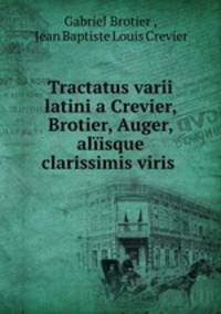 Tractatus varii latini a Crevier, Brotier, Auger, alisque clarissimis viris .