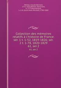 Collection des mmoires relatifs l`histoire de France. sr. 1 t. 1-52, 1819-1826; sr. 2 t. 1-78, 1820-1829. 61, ser.2