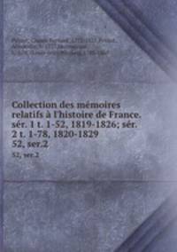 Collection des mmoires relatifs l`histoire de France. sr. 1 t. 1-52, 1819-1826; sr. 2 t. 1-78, 1820-1829. 52, ser.2