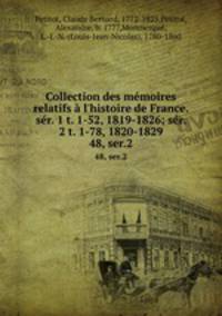 Collection des mmoires relatifs l`histoire de France. sr. 1 t. 1-52, 1819-1826; sr. 2 t. 1-78, 1820-1829. 48, ser.2
