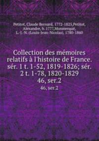 Collection des mmoires relatifs l`histoire de France. sr. 1 t. 1-52, 1819-1826; sr. 2 t. 1-78, 1820-1829. 46, ser.2