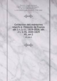 Collection des mmoires relatifs l`histoire de France. sr. 1 t. 1-52, 1819-1826; sr. 2 t. 1-78, 1820-1829. 45, ser.2