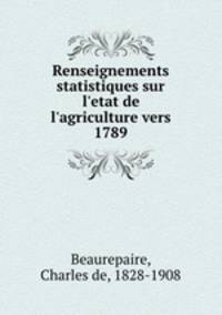 Renseignements statistiques sur l`etat de l`agriculture vers 1789