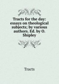 Tracts for the day: essays on theological subjects; by various authors. Ed. by O. Shipley