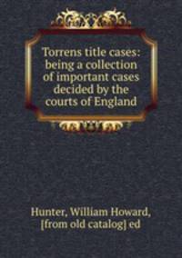 Torrens title cases: being a collection of important cases decided by the courts of England