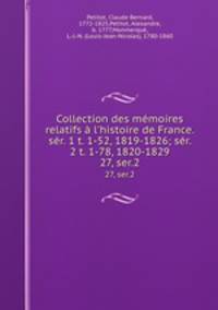 Collection des mmoires relatifs l`histoire de France. sr. 1 t. 1-52, 1819-1826; sr. 2 t. 1-78, 1820-1829. 27, ser.2