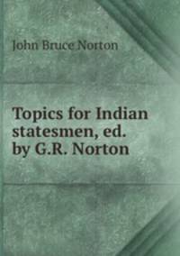 Topics for Indian statesmen, ed. by G.R. Norton