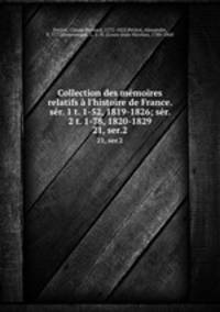 Collection des mmoires relatifs l`histoire de France. sr. 1 t. 1-52, 1819-1826; sr. 2 t. 1-78, 1820-1829. 21, ser.2