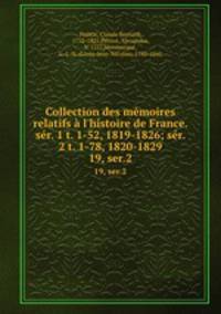 Collection des mmoires relatifs l`histoire de France. sr. 1 t. 1-52, 1819-1826; sr. 2 t. 1-78, 1820-1829. 19, ser.2