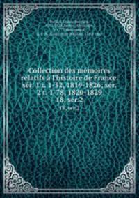 Collection des mmoires relatifs l`histoire de France. sr. 1 t. 1-52, 1819-1826; sr. 2 t. 1-78, 1820-1829. 18, ser.2