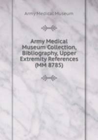 Army Medical Museum Collection, Bibliography, Upper Extremity References (MM 8785)