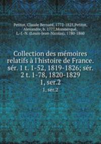 Collection des mmoires relatifs l`histoire de France. sr. 1 t. 1-52, 1819-1826; sr. 2 t. 1-78, 1820-1829. 1, ser.2