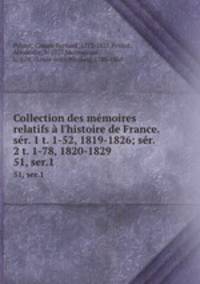 Collection des mmoires relatifs l`histoire de France. sr. 1 t. 1-52, 1819-1826; sr. 2 t. 1-78, 1820-1829. 51, ser.1