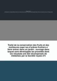 Traite de la conservation des fruits et des meilleures especes d`arbres fruitiers a faire entrer dans un jardin : ouvrage dans lequel sont developpes les procedes dont les resultats ont ete recompenses de medailles par la Societe royale d`h