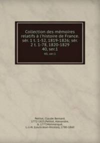 Collection des mmoires relatifs l`histoire de France. sr. 1 t. 1-52, 1819-1826; sr. 2 t. 1-78, 1820-1829. 40, ser.1