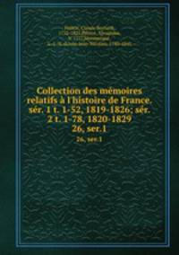 Collection des mmoires relatifs l`histoire de France. sr. 1 t. 1-52, 1819-1826; sr. 2 t. 1-78, 1820-1829. 26, ser.1