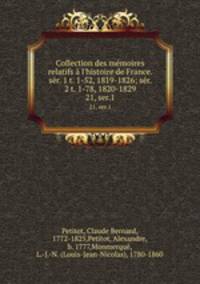 Collection des mmoires relatifs l`histoire de France. sr. 1 t. 1-52, 1819-1826; sr. 2 t. 1-78, 1820-1829. 21, ser.1