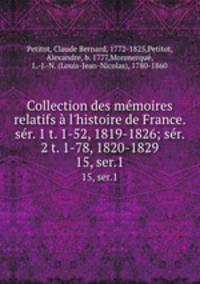 Collection des mmoires relatifs l`histoire de France. sr. 1 t. 1-52, 1819-1826; sr. 2 t. 1-78, 1820-1829. 15, ser.1