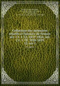 Collection des mmoires relatifs l`histoire de France. sr. 1 t. 1-52, 1819-1826; sr. 2 t. 1-78, 1820-1829. 12, ser.1