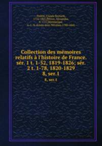 Collection des mmoires relatifs l`histoire de France. sr. 1 t. 1-52, 1819-1826; sr. 2 t. 1-78, 1820-1829. 8, ser.1