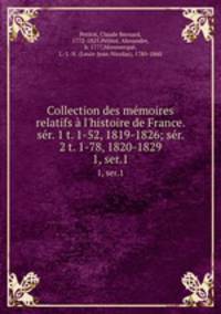 Collection des mmoires relatifs l`histoire de France. sr. 1 t. 1-52, 1819-1826; sr. 2 t. 1-78, 1820-1829. 1, ser.1