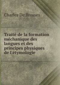 Trait de la formation mchanique des langues et des principes physiques de l`tymologie .