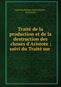 Trait de la production et de la destruction des choses d`Aristote ; suivi du Trait sur .