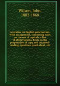A treatise on English punctuation. With an appendix, containing rules on the use of capitals, a list of abbreviations, hints on the preparation of copy and on proof-reading, specimen proof-sheet, etc