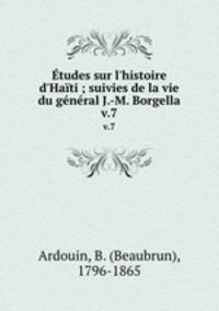 tudes sur l`histoire d`Hati ; suivies de la vie du gnral J.-M. Borgella. v.7