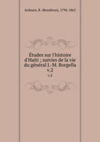 tudes sur l`histoire d`Hati ; suivies de la vie du gnral J.-M. Borgella. v.2