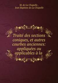 Trait des sections coniques, et autres courbes anciennes: appliques ou applicables la .
