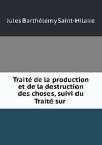 Trait de la production et de la destruction des choses, suivi du Trait sur .