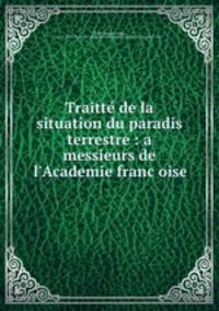 Traitte de la situation du paradis terrestre : a messieurs de l`Academie francoise