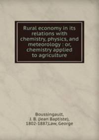 Rural economy in its relations with chemistry, physics, and meteorology : or, chemistry applied to agriculture