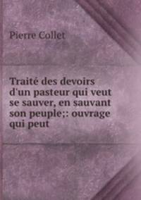 Trait des devoirs d`un pasteur qui veut se sauver, en sauvant son peuple;: ouvrage qui peut .