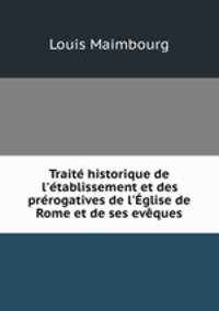 Trait historique de l`tablissement et des prrogatives de l`glise de Rome et de ses evques