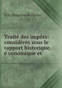 Trait des impts: considrs sous le rapport historique, conomique et .
