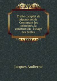 Trait complet de trigonomtrie: Contenant les principes, la constuction & l`usage des tables .