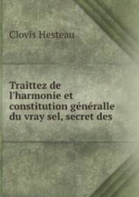 Traittez de l`harmonie et constitution gnralle du vray sel, secret des .