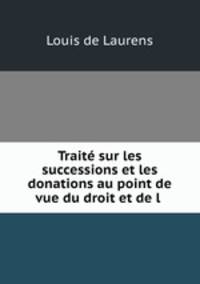 Trait sur les successions et les donations au point de vue du droit et de l .