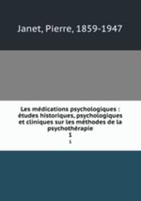 Les mdications psychologiques : tudes historiques, psychologiques et cliniques sur les mthodes de la psychothrapie. 1